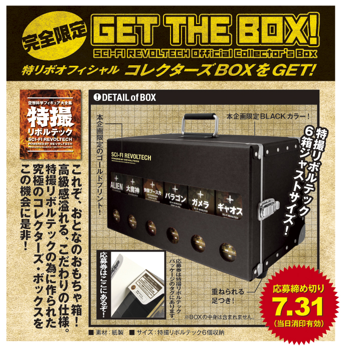 これぞ、おとなのおもちゃ箱! 高級感溢れる、こだわりの仕様。 特撮リボルテックの為に作られた 究極のコレクターズ・ボックスを この機会に是非!完全限定特リボオフィシャル コレクターズBOXをGET!GET THE BOX!SCI-FI REVOLTECH Official Collector’s Box これぞ、おとなのおもちゃ箱! 高級感溢れる、こだわりの仕様。 特撮リボルテックの為に作られた 究極のコレクターズ・ボックスを この機会に是非!完全限定特リボオフィシャル コレクターズBOXをGET!GET THE BOX!SCI-FI REVOLTECH Official Collector’s Box