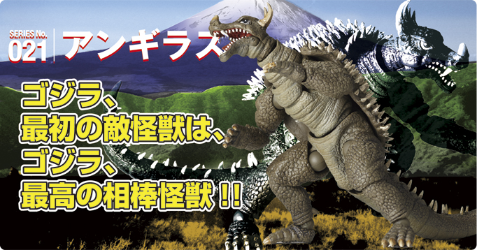SERIES No.021アンギラス　ゴジラ、最初の敵怪獣は、ゴジラ、最高の相棒怪獣!!