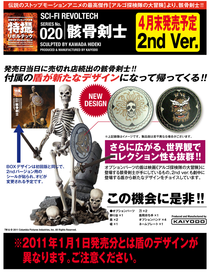 伝説のストップモーションアニメの最高傑作【アルゴ探検隊の大冒険】より、骸骨剣士!!SCI-FI REVOLTECH SERIES No.020骸骨剣士 SCULPTED BY KAWADA HIDEKI PRODUCED & MANUFACTURED BY KAIYODO　4月末発売予定2nd Ver.　発売日当日に売切れ店続出の骸骨剣士!!付属の盾が新たなデザインになって帰ってくる!! BOXデザインは初回版と同じで、 2ndバージョン用の シールが貼られ、オビが 変更される予定です。さらに広がる、世界観で コレクション性も抜群!!オプションパーツの盾は映画《アルゴ探検隊の大冒険》に 登場する骸骨剣士が手にしているもの。2nd ver.も劇中に 登場する盾から新たなデザインをチョイスしています。※2011年1月1日発売分とは盾のデザインが異なります。ご注意ください。
