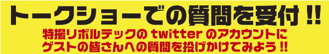 トークショーでの質問を受付!! 特撮リボルテックのtwitterのアカウントに ゲストの皆さんへの質問を投げかけてみよう!! トークショーでの質問を受付!! 特撮リボルテックのtwitterのアカウントに ゲストの皆さんへの質問を投げかけてみよう!!
