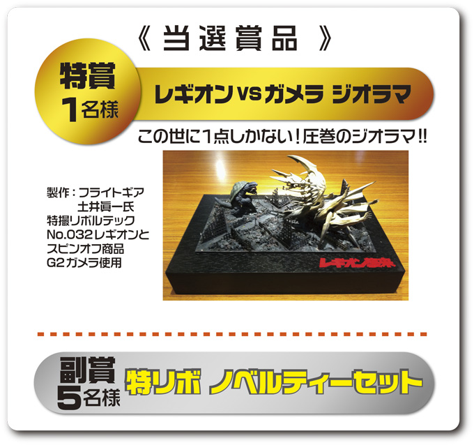 《 当選賞品 》特賞 １名様 レギオンVSガメラ ジオラマ　この世に１点しかない！圧巻のジオラマ!! 製作：フライトギア 土井眞一氏 特撮リボルテック No.032レギオンと スピンオフ商品 G2ガメラ使用　副賞 ５名様 特リボ ノベルティーセット 